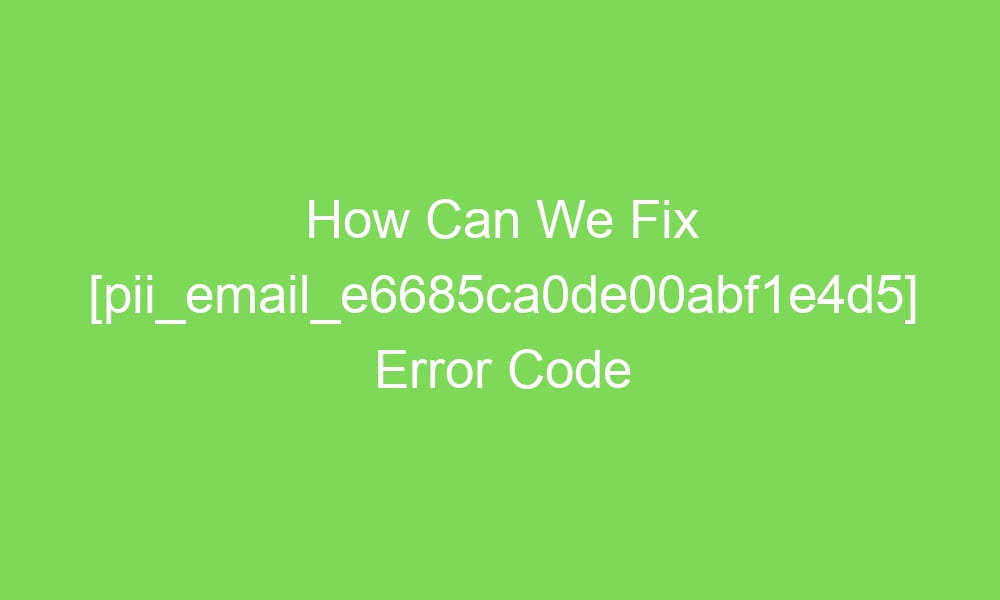 how can we fix pii email e6685ca0de00abf1e4d5 error code 18071 1 - How Can We Fix [pii_email_e6685ca0de00abf1e4d5] Error Code