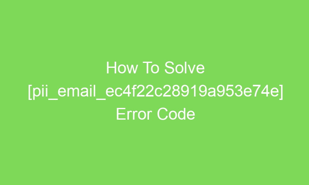 how to solve pii email ec4f22c28919a953e74e error code 18152 1 - How To Solve [pii_email_ec4f22c28919a953e74e] Error Code