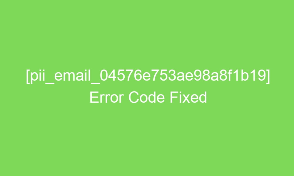 pii email 04576e753ae98a8f1b19 error code fixed 16287 1 - [pii_email_04576e753ae98a8f1b19] Error Code Fixed
