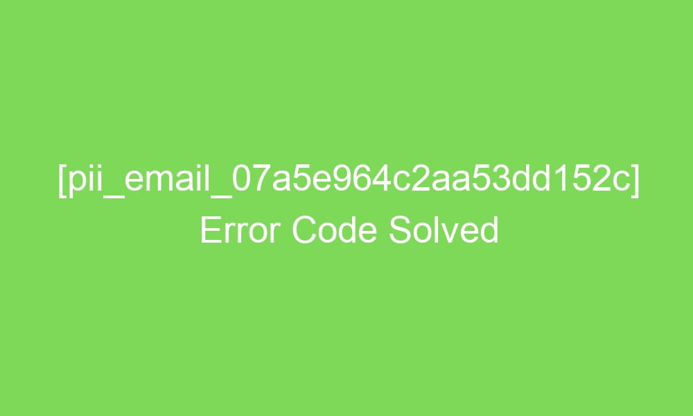 pii email 07a5e964c2aa53dd152c error code solved 16311 1 - [pii_email_07a5e964c2aa53dd152c] Error Code Solved