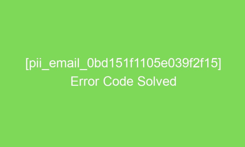 pii email 0bd151f1105e039f2f15 error code solved 16342 1 - [pii_email_0bd151f1105e039f2f15] Error Code Solved