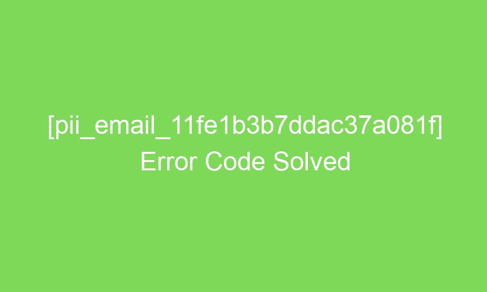 pii email 11fe1b3b7ddac37a081f error code solved 16410 1 - [pii_email_11fe1b3b7ddac37a081f] Error Code Solved