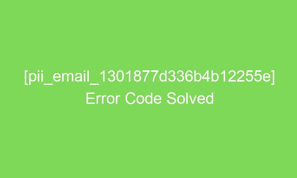 pii email 1301877d336b4b12255e error code solved 16418 1 - [pii_email_1301877d336b4b12255e] Error Code Solved
