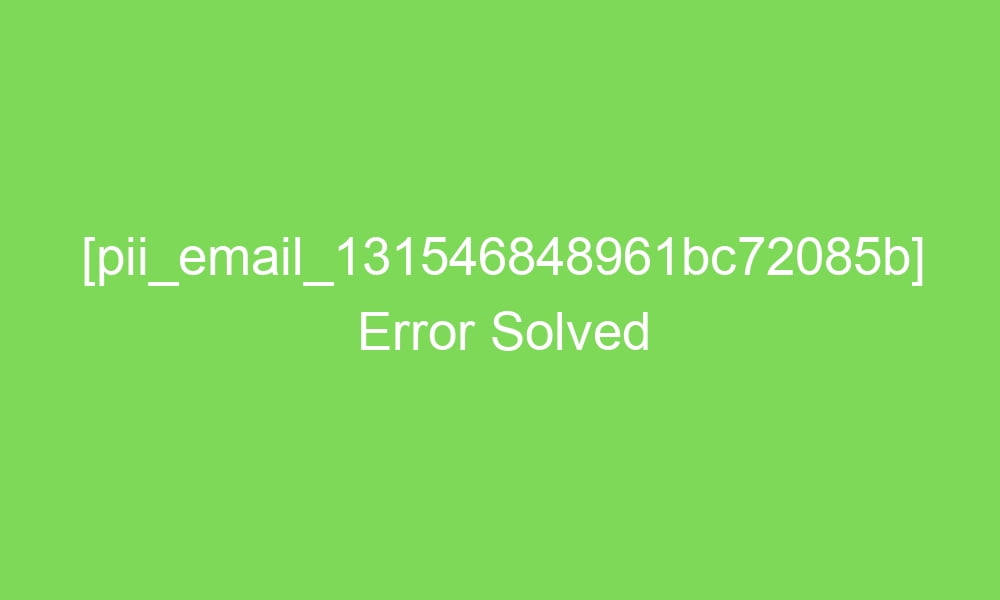 pii email 131546848961bc72085b error solved 16422 1 - [pii_email_131546848961bc72085b] Error Solved