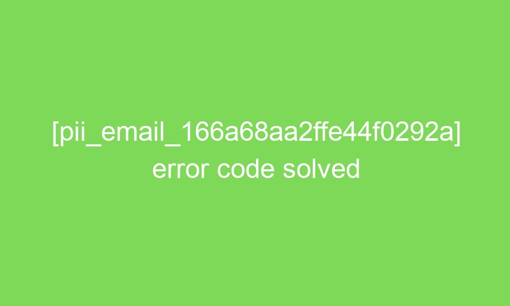 pii email 166a68aa2ffe44f0292a error code solved 16450 1 - [pii_email_166a68aa2ffe44f0292a] error code solved