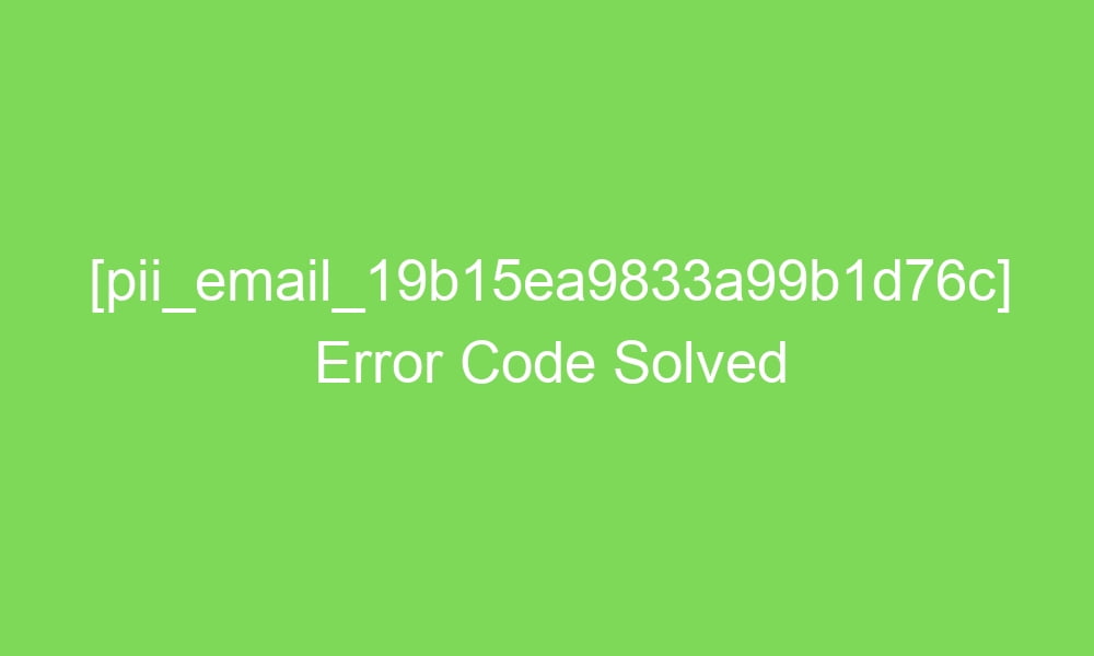 pii email 19b15ea9833a99b1d76c error code solved 16470 1 - [pii_email_19b15ea9833a99b1d76c] Error Code Solved