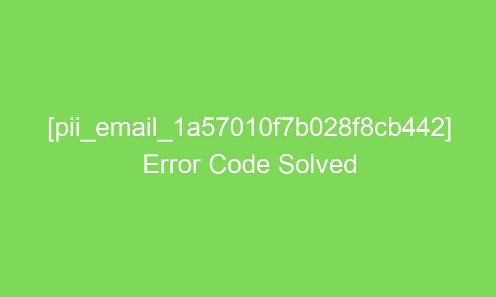 pii email 1a57010f7b028f8cb442 error code solved 16474 1 - [pii_email_1a57010f7b028f8cb442] Error Code Solved