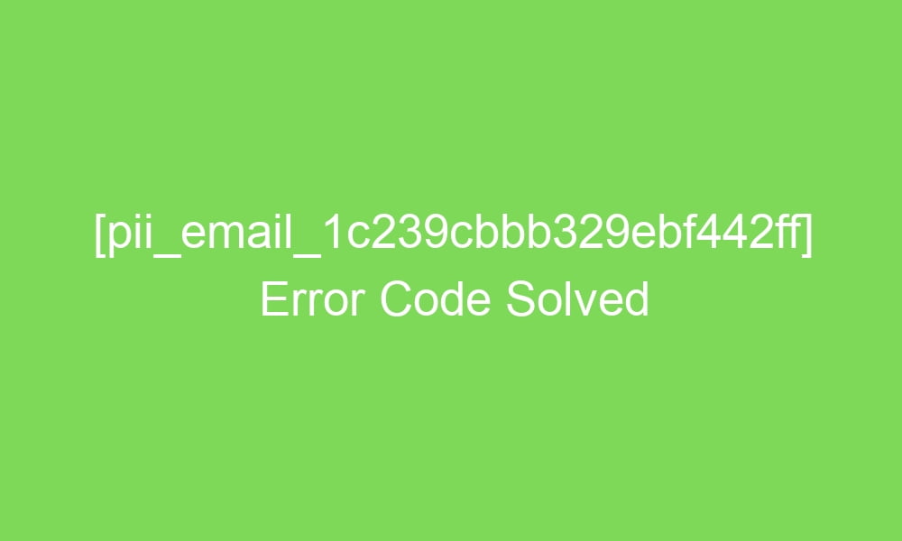pii email 1c239cbbb329ebf442ff error code solved 16490 1 - [pii_email_1c239cbbb329ebf442ff] Error Code Solved