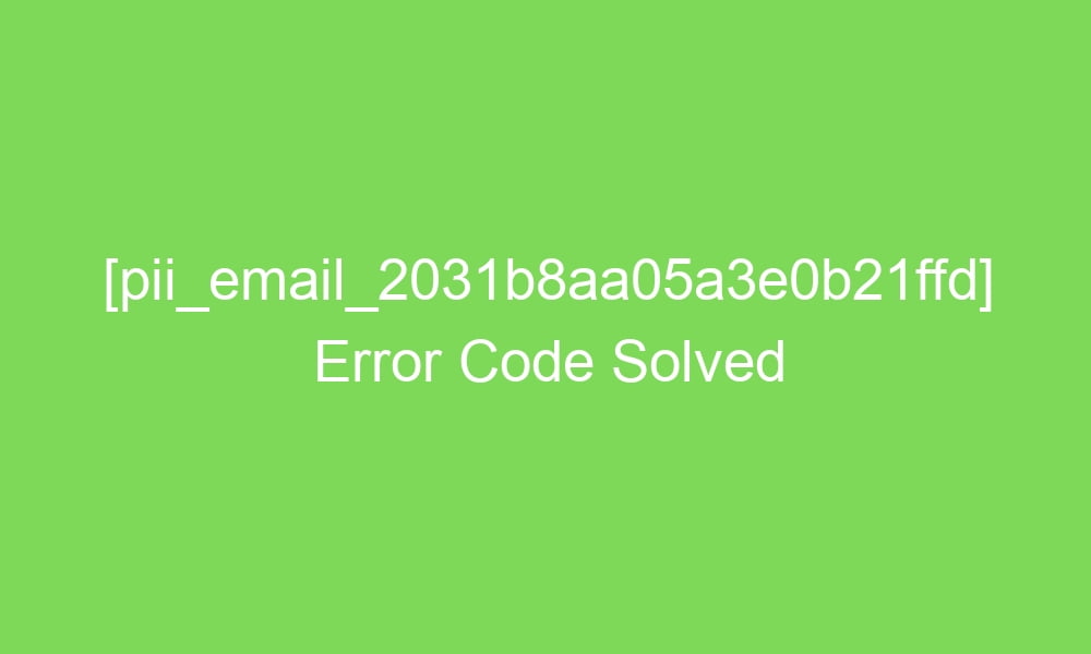 pii email 2031b8aa05a3e0b21ffd error code solved 16510 1 - [pii_email_2031b8aa05a3e0b21ffd] Error Code Solved
