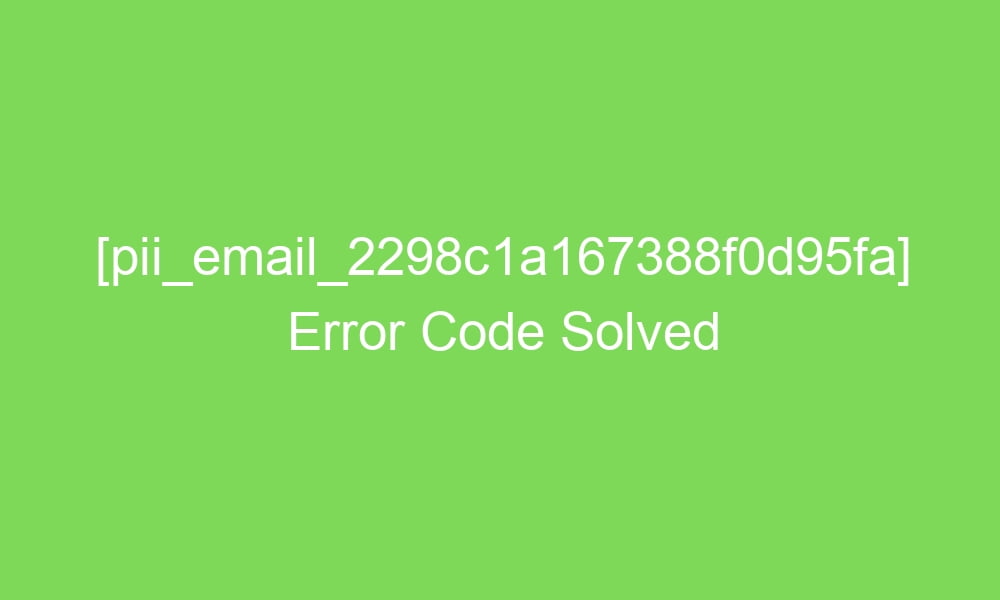 pii email 2298c1a167388f0d95fa error code solved 16518 1 - [pii_email_2298c1a167388f0d95fa] Error Code Solved