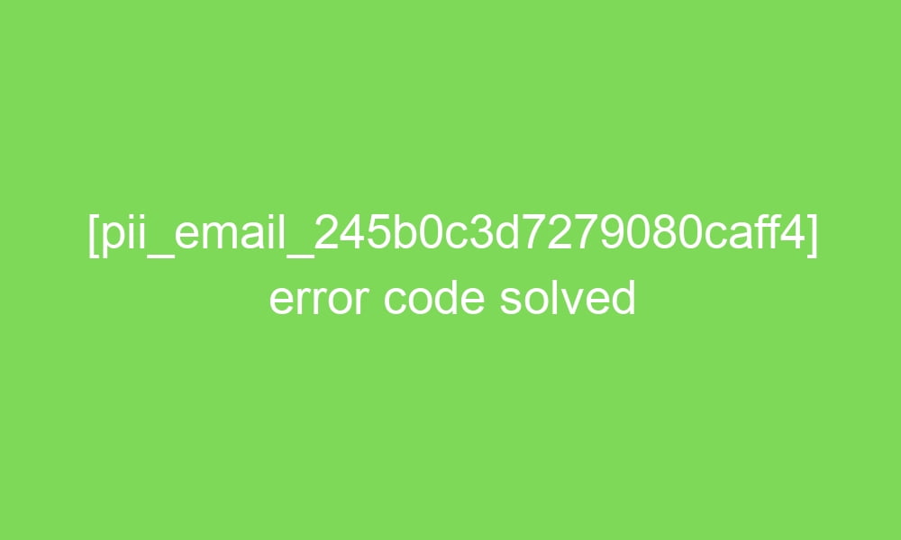 pii email 245b0c3d7279080caff4 error code solved 16538 1 - [pii_email_245b0c3d7279080caff4] error code solved