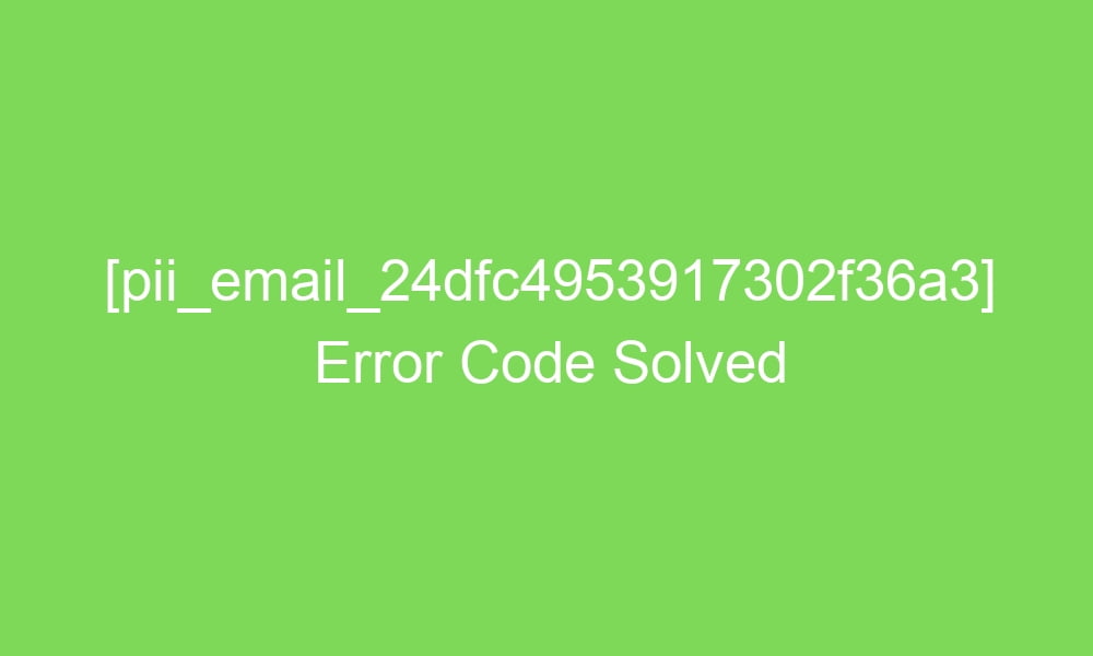 pii email 24dfc4953917302f36a3 error code solved 16542 1 - [pii_email_24dfc4953917302f36a3] Error Code Solved