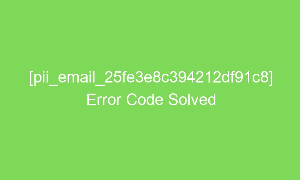 pii email 25fe3e8c394212df91c8 error code solved 16550 1 - [pii_email_25fe3e8c394212df91c8] Error Code Solved