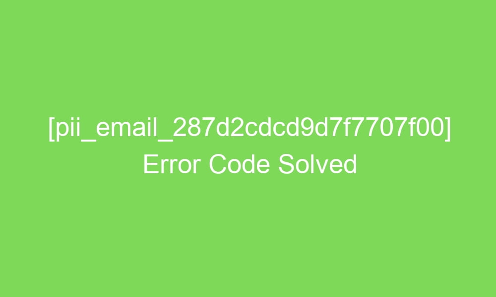 pii email 287d2cdcd9d7f7707f00 error code solved 16574 1 - [pii_email_287d2cdcd9d7f7707f00] Error Code Solved