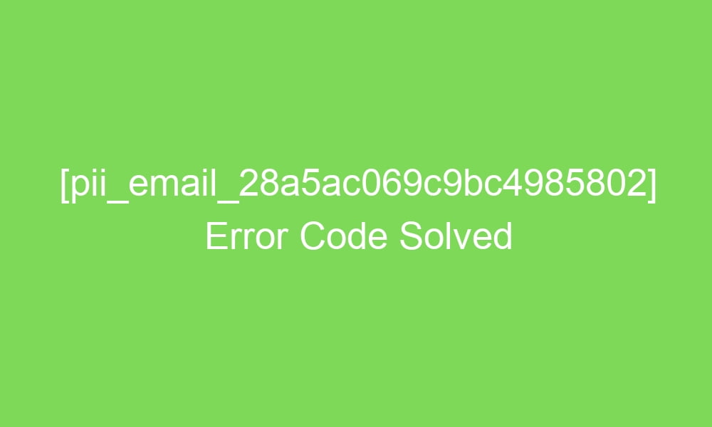 pii email 28a5ac069c9bc4985802 error code solved 16578 1 - [pii_email_28a5ac069c9bc4985802] Error Code Solved