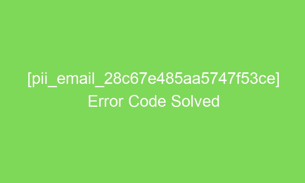 pii email 28c67e485aa5747f53ce error code solved 16582 1 - [pii_email_28c67e485aa5747f53ce] Error Code Solved