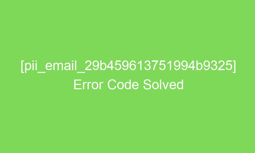 pii email 29b459613751994b9325 error code solved 16590 1 - [pii_email_29b459613751994b9325] Error Code Solved