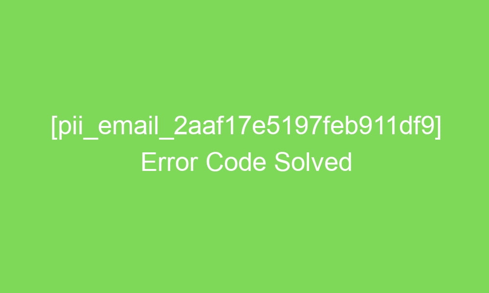 pii email 2aaf17e5197feb911df9 error code solved 16598 1 - [pii_email_2aaf17e5197feb911df9] Error Code Solved