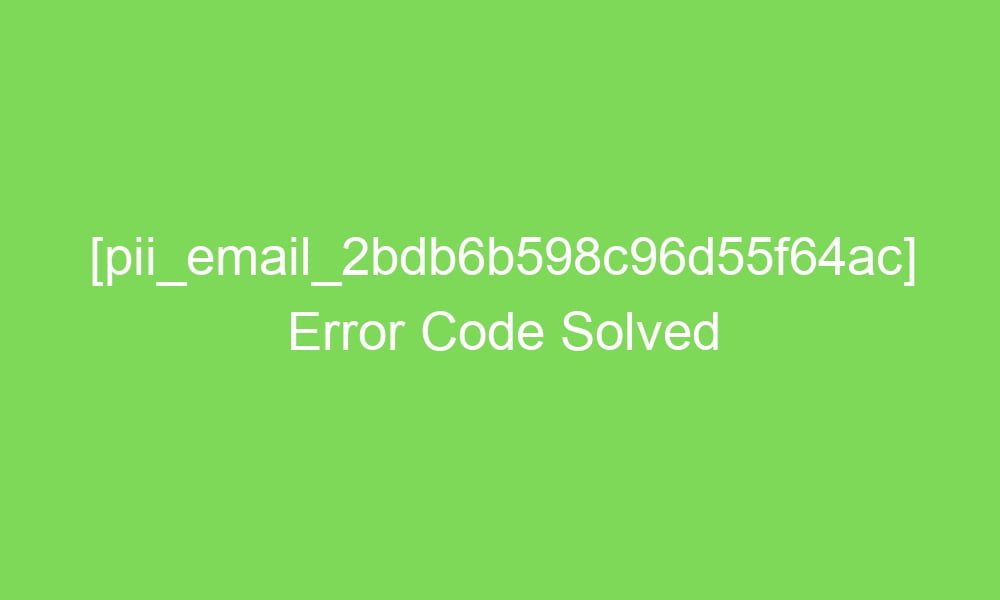 pii email 2bdb6b598c96d55f64ac error code solved 16606 1 - [pii_email_2bdb6b598c96d55f64ac] Error Code Solved