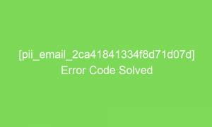 pii email 2ca41841334f8d71d07d error code solved 16614 1 300x180 - [pii_email_2ca41841334f8d71d07d] Error Code Solved