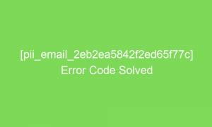 pii email 2eb2ea5842f2ed65f77c error code solved 16644 1 300x180 - [pii_email_2eb2ea5842f2ed65f77c] Error Code Solved