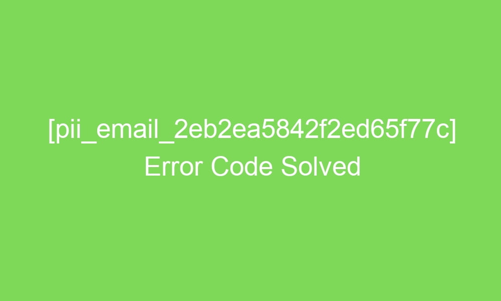 pii email 2eb2ea5842f2ed65f77c error code solved 16644 1 - [pii_email_2eb2ea5842f2ed65f77c] Error Code Solved