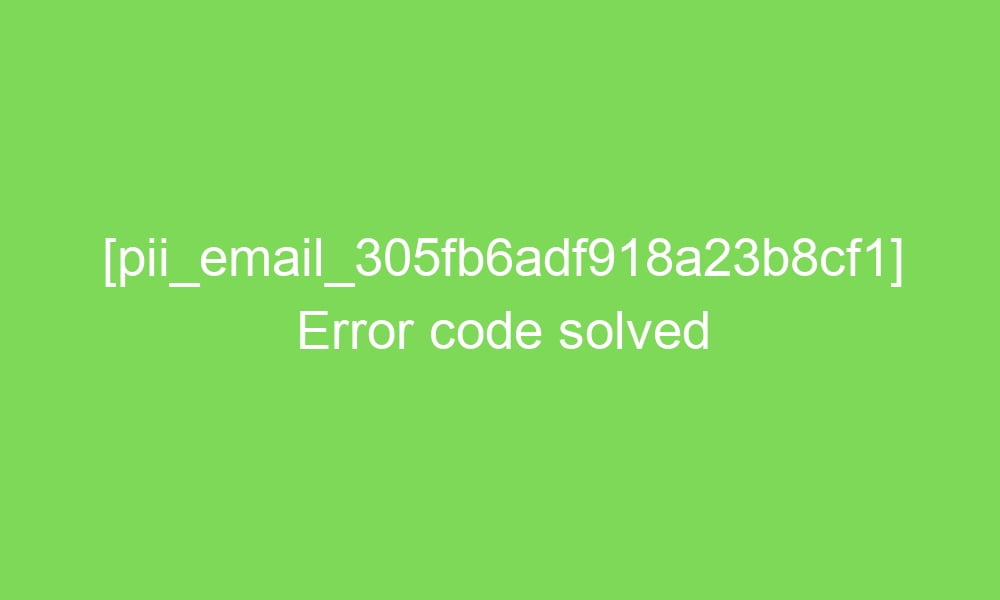 pii email 305fb6adf918a23b8cf1 error code solved 16652 1 - [pii_email_305fb6adf918a23b8cf1] Error code solved
