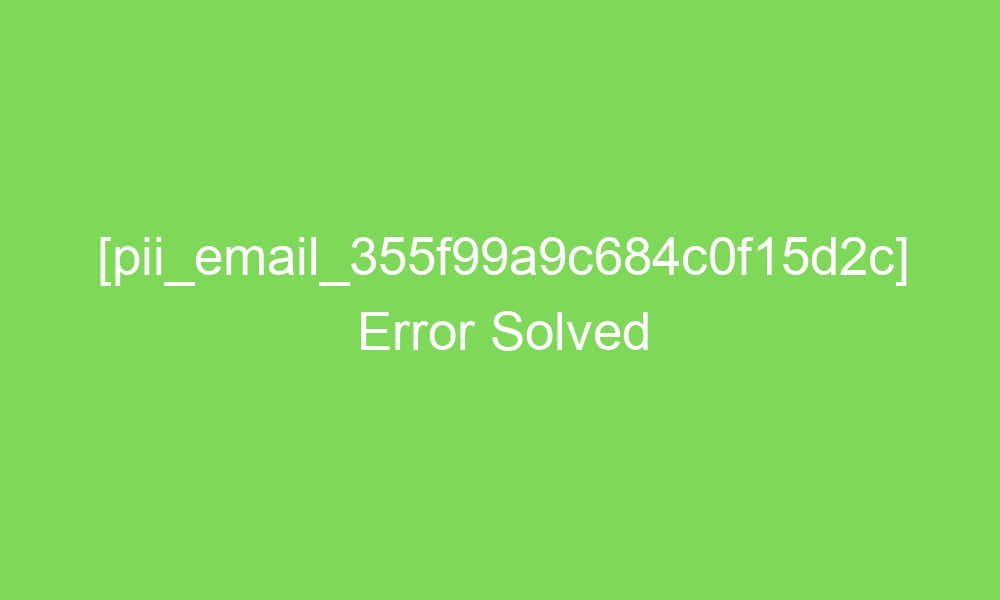 pii email 355f99a9c684c0f15d2c error solved 16668 1 - [pii_email_355f99a9c684c0f15d2c] Error Solved