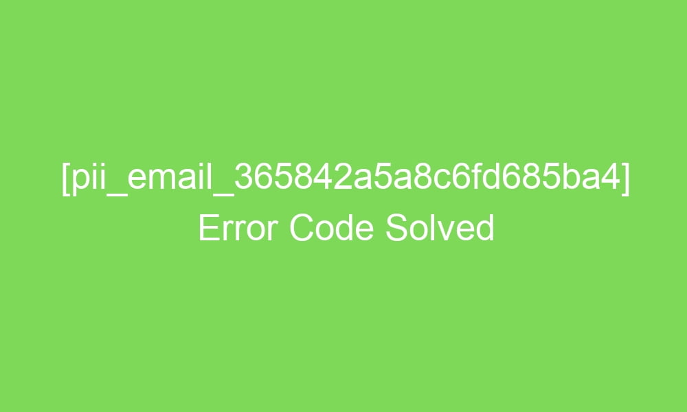 pii email 365842a5a8c6fd685ba4 error code solved 16684 1 - [pii_email_365842a5a8c6fd685ba4] Error Code Solved