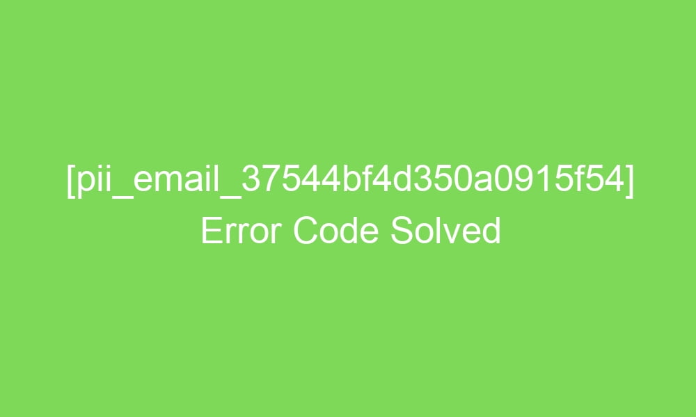 pii email 37544bf4d350a0915f54 error code solved 16692 1 - [pii_email_37544bf4d350a0915f54] Error Code Solved