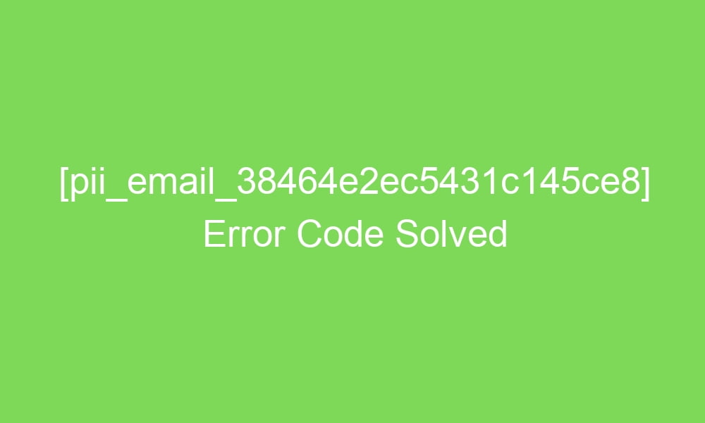 pii email 38464e2ec5431c145ce8 error code solved 16706 1 - [pii_email_38464e2ec5431c145ce8] Error Code Solved