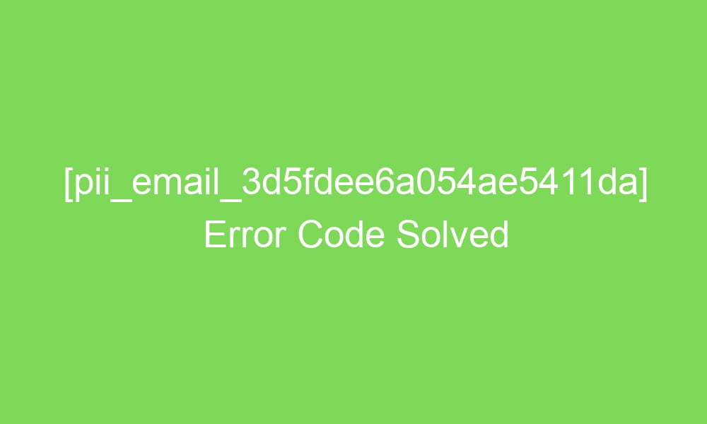 pii email 3d5fdee6a054ae5411da error code solved 16749 1 - [pii_email_3d5fdee6a054ae5411da] Error Code Solved