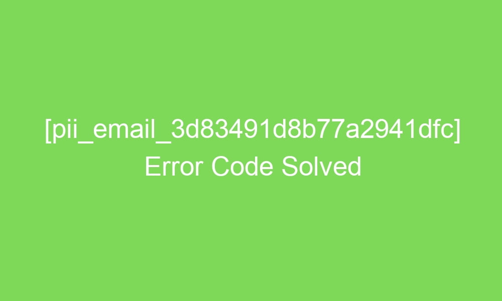 pii email 3d83491d8b77a2941dfc error code solved 16757 1 - [pii_email_3d83491d8b77a2941dfc] Error Code Solved