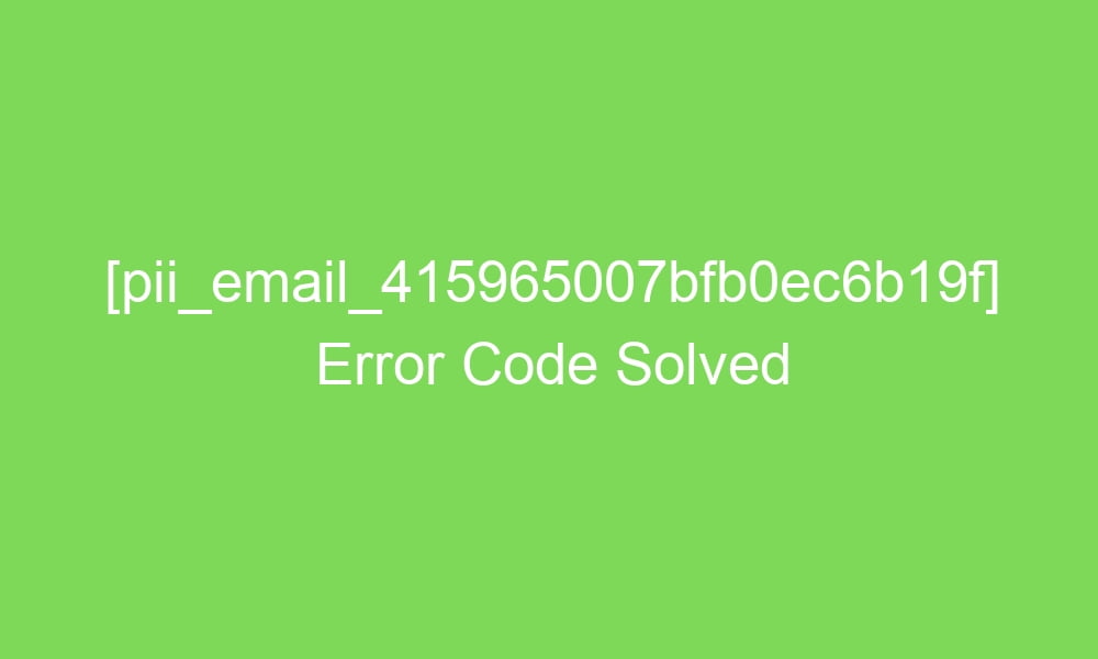 pii email 415965007bfb0ec6b19f error code solved 16781 1 - [pii_email_415965007bfb0ec6b19f] Error Code Solved