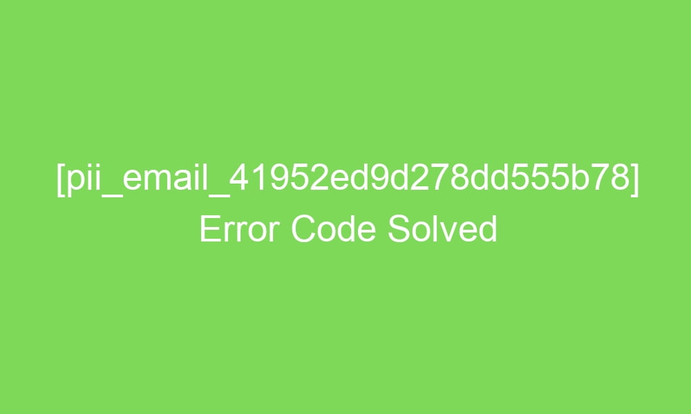 pii email 41952ed9d278dd555b78 error code solved 16789 1 - [pii_email_41952ed9d278dd555b78] Error Code Solved