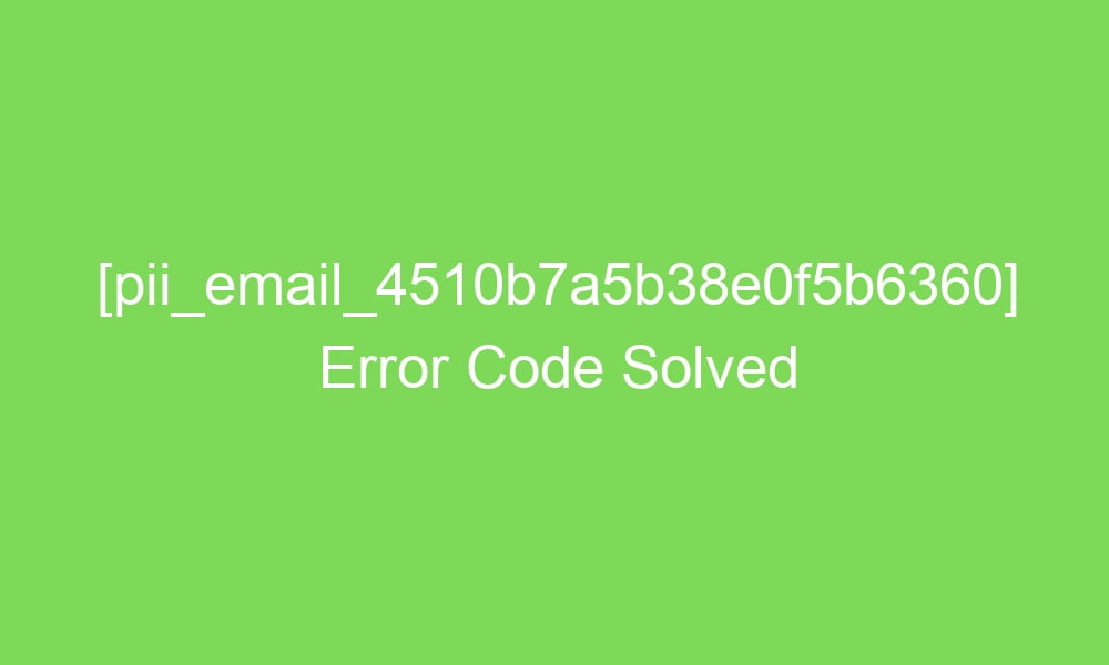 pii email 4510b7a5b38e0f5b6360 error code solved 16833 1 - [pii_email_4510b7a5b38e0f5b6360] Error Code Solved