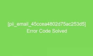 pii email 45ccea4802d75ac253d5 error code solved 16841 1 300x180 - [pii_email_45ccea4802d75ac253d5] Error Code Solved