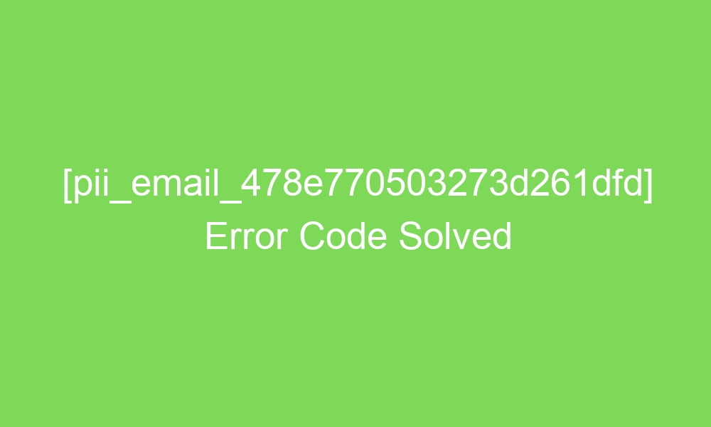 pii email 478e770503273d261dfd error code solved 16857 1 - [pii_email_478e770503273d261dfd] Error Code Solved
