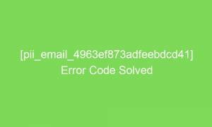 pii email 4963ef873adfeebdcd41 error code solved 16875 1 300x180 - [pii_email_4963ef873adfeebdcd41] Error Code Solved