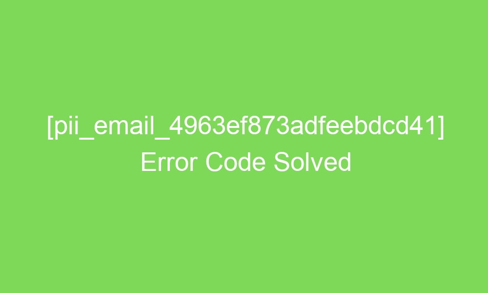 pii email 4963ef873adfeebdcd41 error code solved 16875 1 - [pii_email_4963ef873adfeebdcd41] Error Code Solved