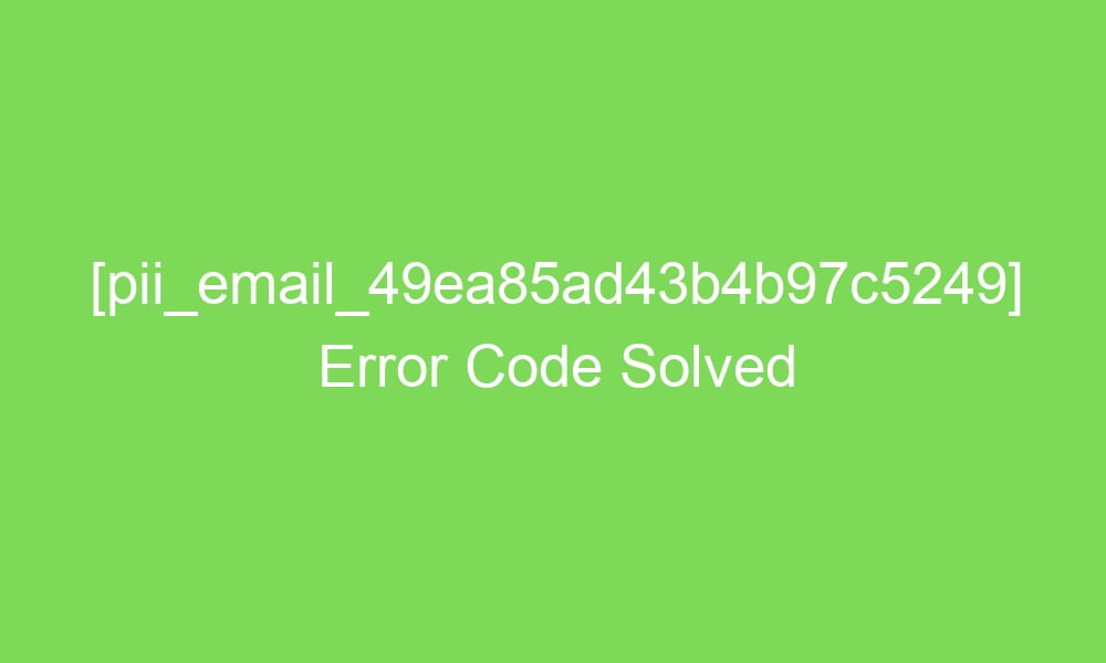 pii email 49ea85ad43b4b97c5249 error code solved 16887 1 - [pii_email_49ea85ad43b4b97c5249] Error Code Solved