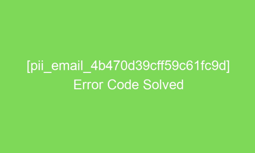 pii email 4b470d39cff59c61fc9d error code solved 16903 1 - [pii_email_4b470d39cff59c61fc9d] Error Code Solved