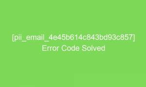 pii email 4e45b614c843bd93c857 error code solved 16927 1 300x180 - [pii_email_4e45b614c843bd93c857] Error Code Solved