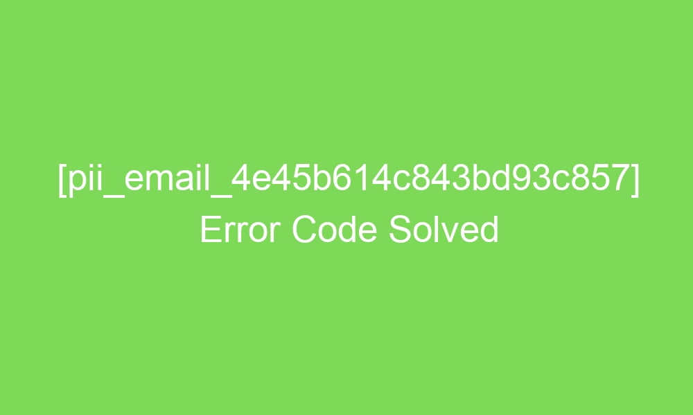 pii email 4e45b614c843bd93c857 error code solved 16927 1 - [pii_email_4e45b614c843bd93c857] Error Code Solved