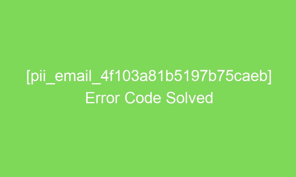 pii email 4f103a81b5197b75caeb error code solved 16939 1 - [pii_email_4f103a81b5197b75caeb] Error Code Solved