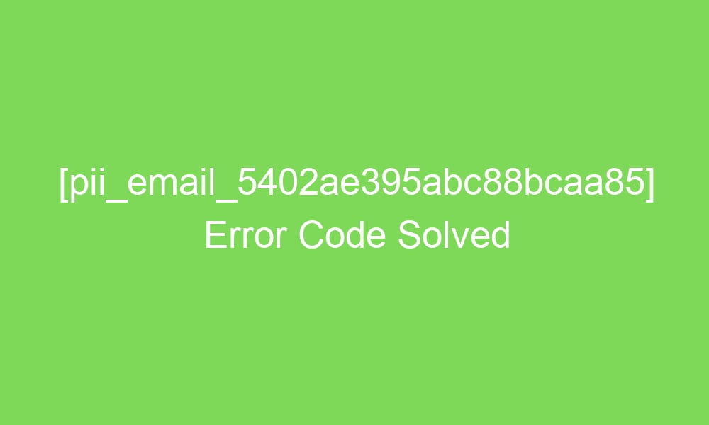 pii email 5402ae395abc88bcaa85 error code solved 16959 1 - [pii_email_5402ae395abc88bcaa85] Error Code Solved