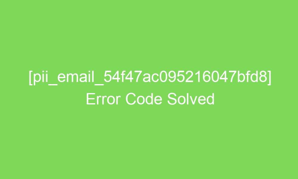 pii email 54f47ac095216047bfd8 error code solved 16979 1 - [pii_email_54f47ac095216047bfd8] Error Code Solved
