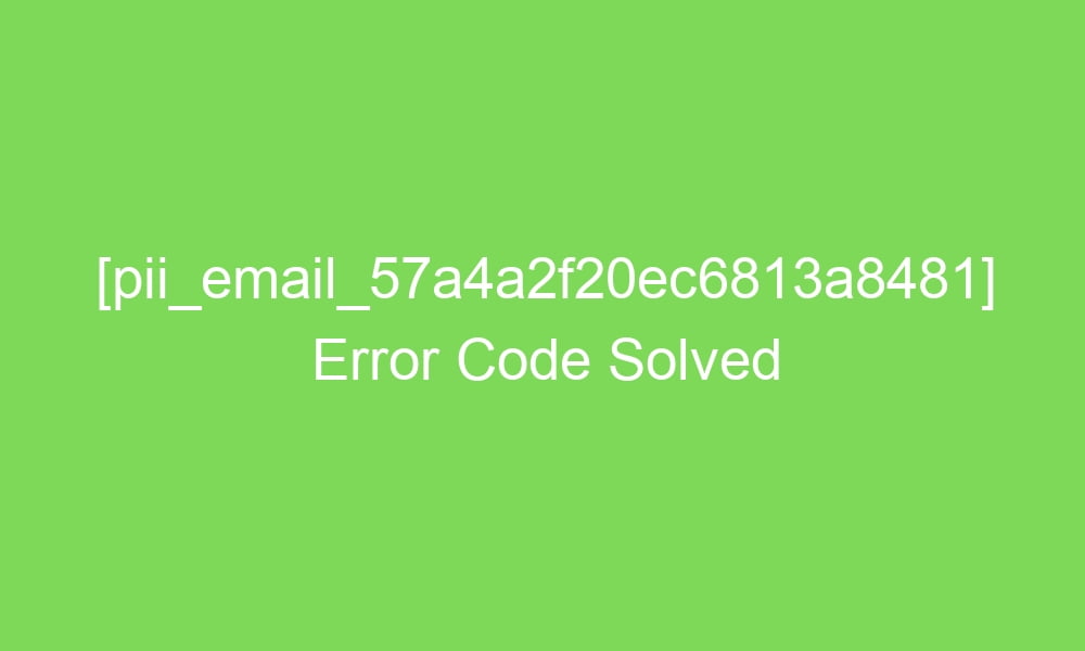 pii email 57a4a2f20ec6813a8481 error code solved 2 16999 1 - [pii_email_57a4a2f20ec6813a8481] Error Code Solved