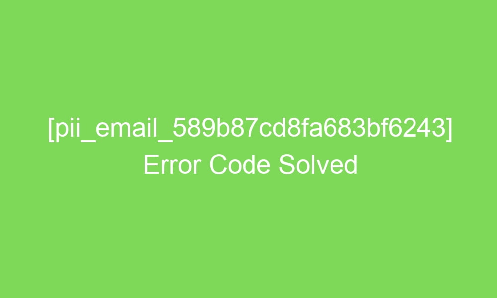 pii email 589b87cd8fa683bf6243 error code solved 17015 1 - [pii_email_589b87cd8fa683bf6243] Error Code Solved