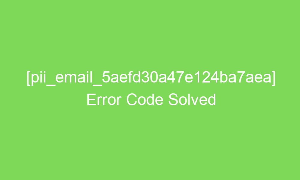 pii email 5aefd30a47e124ba7aea error code solved 17031 1 - [pii_email_5aefd30a47e124ba7aea] Error Code Solved